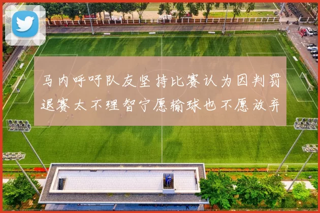 马内呼吁队友坚持比赛认为因判罚退赛太不理智宁愿输球也不愿放弃