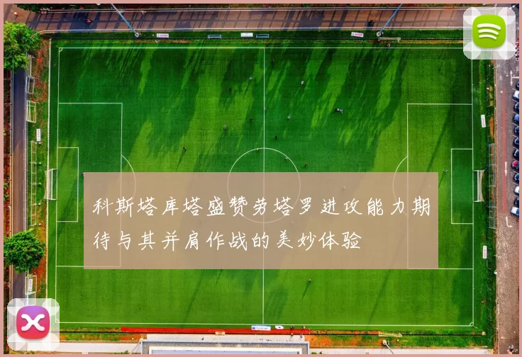 科斯塔库塔盛赞劳塔罗进攻能力期待与其并肩作战的美妙体验