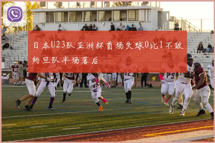 日本U23队亚洲杯首场失球0比1不敌约旦队半场落后