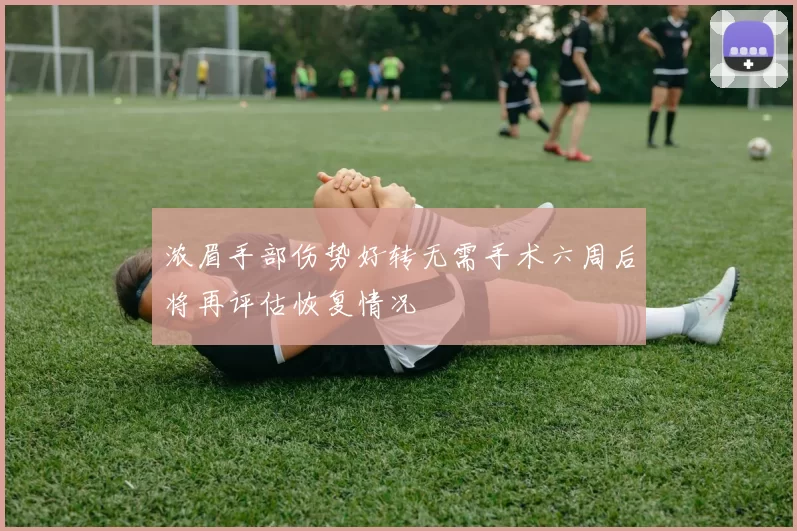 浓眉手部伤势好转无需手术六周后将再评估恢复情况