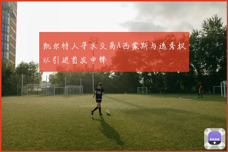 凯尔特人寻求交易A西蒙斯与选秀权以引进首发中锋